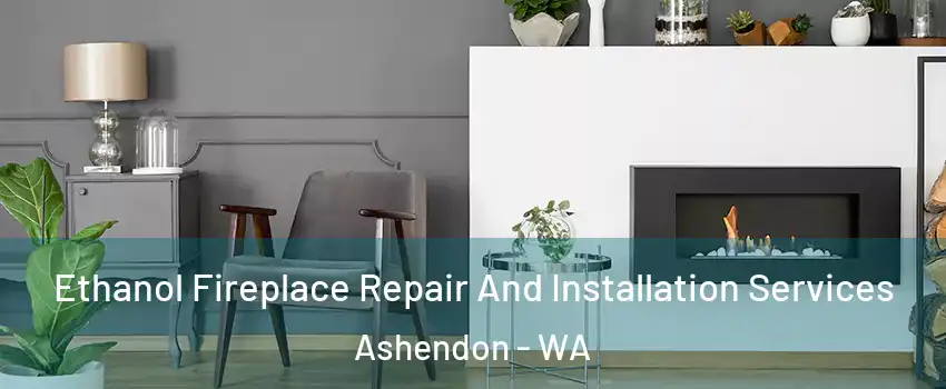 Ethanol Fireplace Repair And Installation Services Ashendon - WA