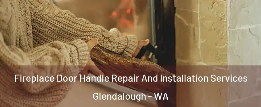 Fireplace Door Handle Repair And Installation Services Glendalough - WA