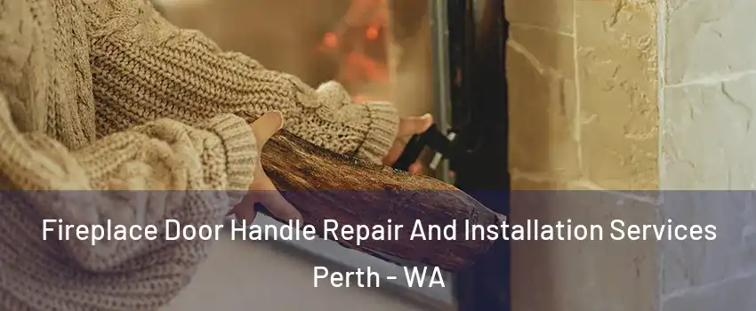 Fireplace Door Handle Repair And Installation Services Perth - WA