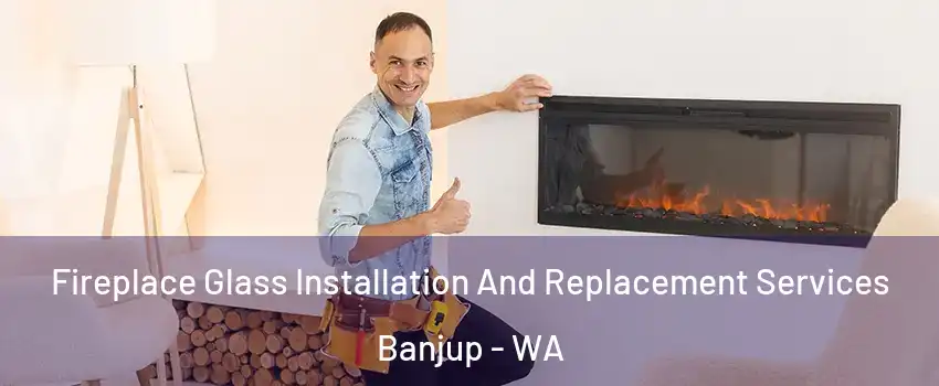 Fireplace Glass Installation And Replacement Services Banjup - WA