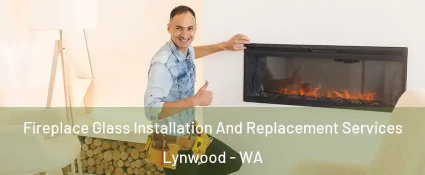 Fireplace Glass Installation And Replacement Services Lynwood - WA