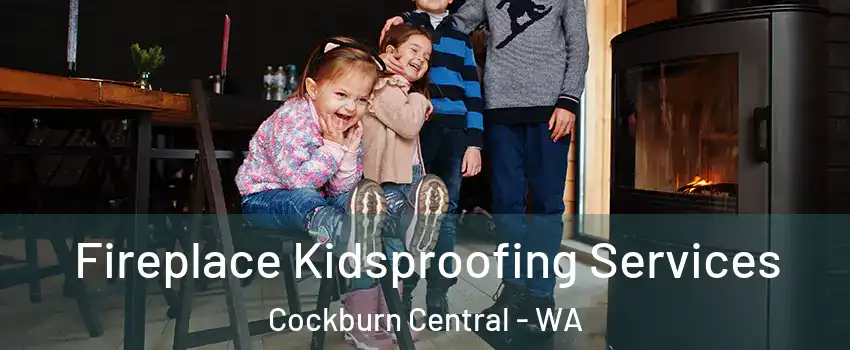 Fireplace Kidsproofing Services Cockburn Central - WA