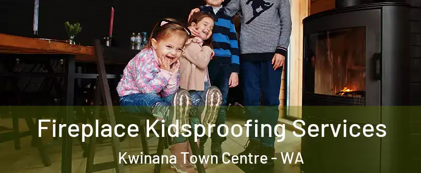 Fireplace Kidsproofing Services Kwinana Town Centre - WA