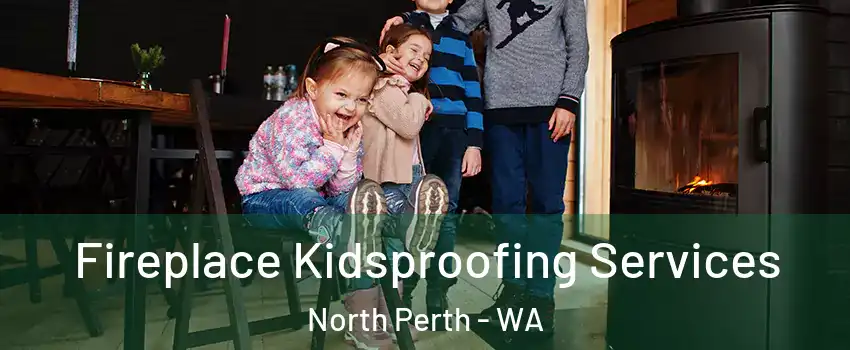 Fireplace Kidsproofing Services North Perth - WA