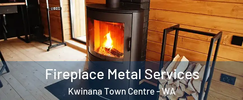 Fireplace Metal Services Kwinana Town Centre - WA