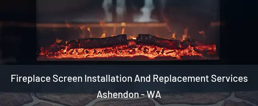 Fireplace Screen Installation And Replacement Services Ashendon - WA