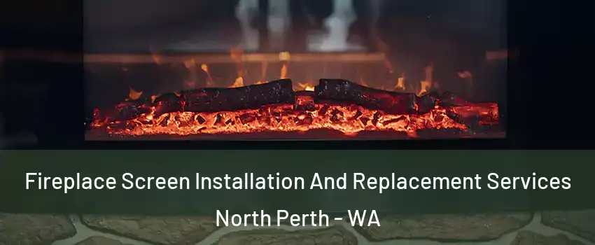 Fireplace Screen Installation And Replacement Services North Perth - WA