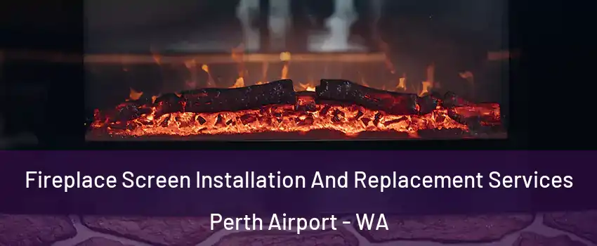Fireplace Screen Installation And Replacement Services Perth Airport - WA