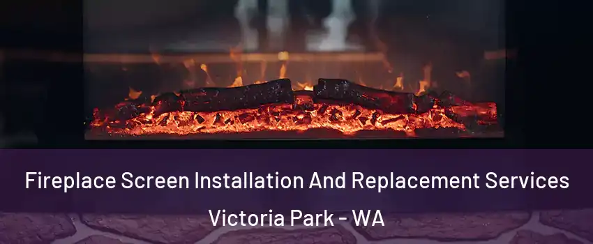 Fireplace Screen Installation And Replacement Services Victoria Park - WA