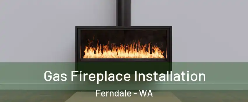 Gas Fireplace Installation Ferndale - WA
