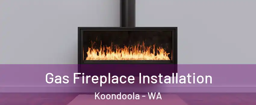 Gas Fireplace Installation Koondoola - WA