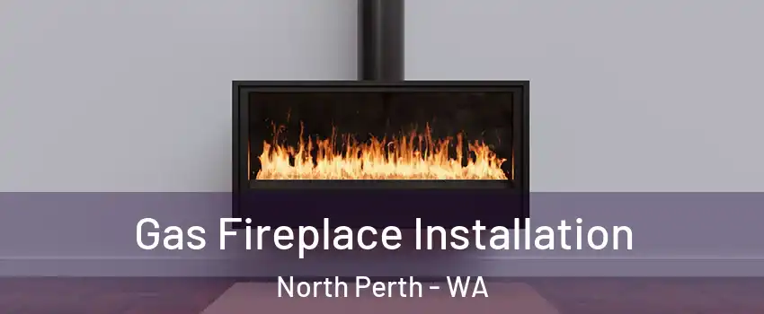 Gas Fireplace Installation North Perth - WA