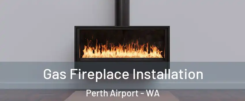 Gas Fireplace Installation Perth Airport - WA
