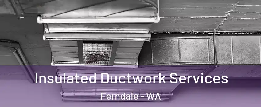Insulated Ductwork Services Ferndale - WA