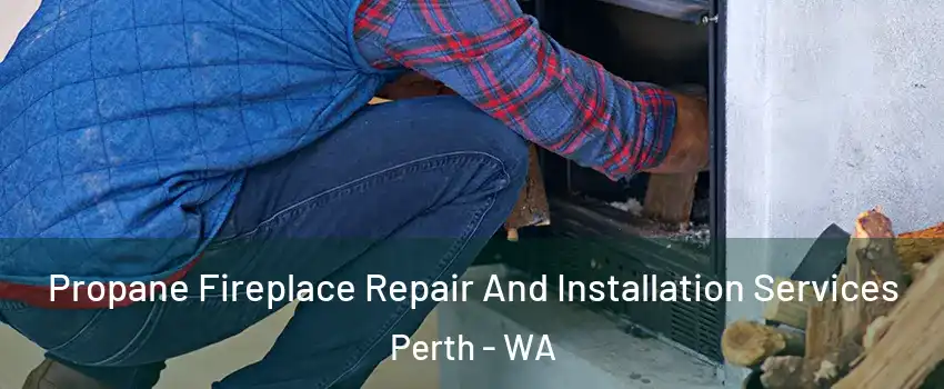 Propane Fireplace Repair And Installation Services Perth - WA