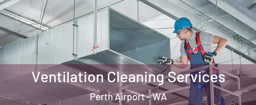 Ventilation Cleaning Services Perth Airport - WA