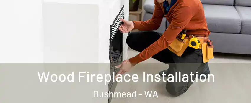Wood Fireplace Installation Bushmead - WA