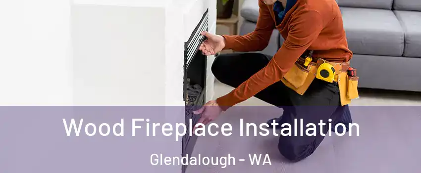 Wood Fireplace Installation Glendalough - WA