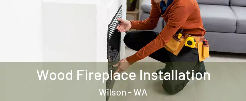 Wood Fireplace Installation Wilson - WA