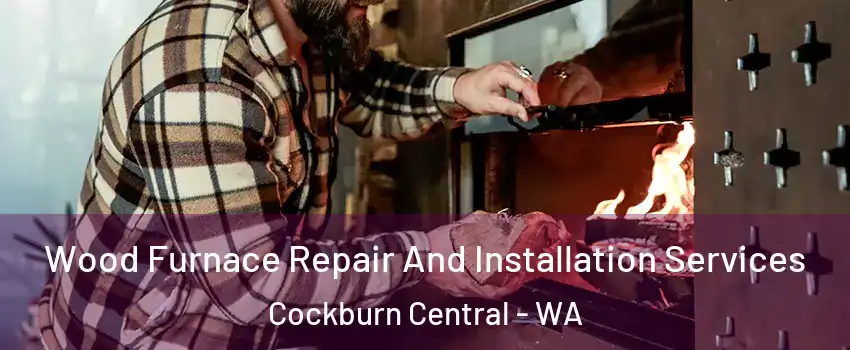 Wood Furnace Repair And Installation Services Cockburn Central - WA