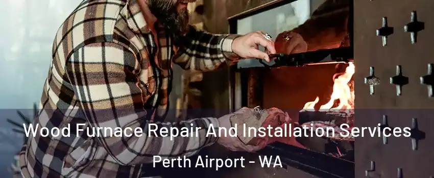 Wood Furnace Repair And Installation Services Perth Airport - WA