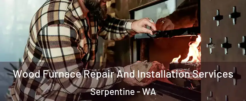 Wood Furnace Repair And Installation Services Serpentine - WA